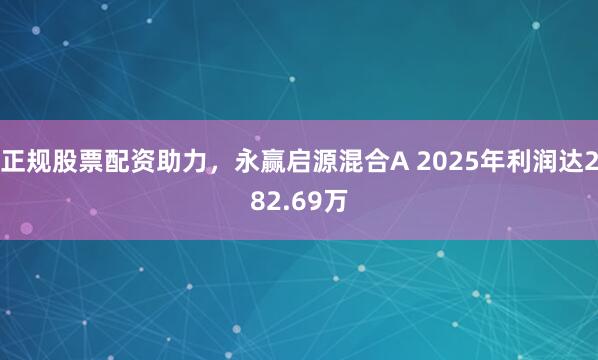 正规股票配资助力，永赢启源混合A 2025年利润达282.69万