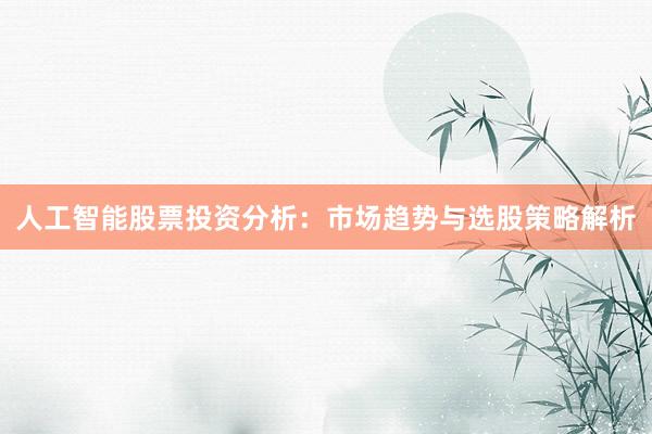 人工智能股票投资分析：市场趋势与选股策略解析
